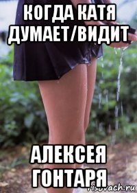 когда катя думает/видит алексея гонтаря