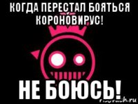 когда перестал бояться короновирус! не боюсь!