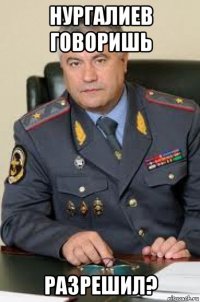 нургалиев говоришь разрешил?