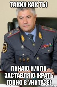 таких как ты пинаю и/или заставляю жрать говно в унитазе!