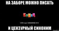 на заборе можно писать и цензурный синоним
