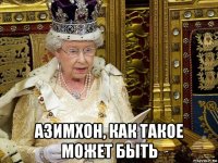  азимхон, как такое может быть