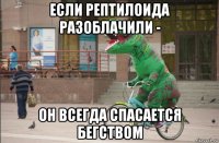 если рептилоида разоблачили - он всегда спасается бегством