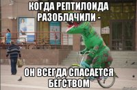 когда рептилоида разоблачили - он всегда спасается бегством
