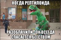 когда рептилоида разоблачили - он всегда спасается бегством