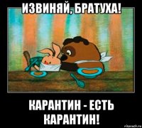 извиняй, братуха! карантин - есть карантин!