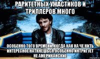 раритетных ужастиков и триллеров много особенно того времени, когда как на че нить интересное наткнёшься особенно интригует не американские