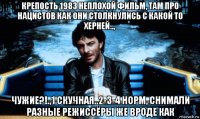 крепость 1983 неплохой фильм, там про нацистов как они столкнулись с какой то херней.., чужие?!.,1 скучная..2-3-4 норм, снимали разные режиссёры же вроде как