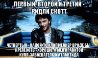первый, второй и третий - ридли скотт четвертый - какой-то клипмейкер вроде бы. крепеость - хорошо. а мен нравится кулл-завоеватель и атлантида
