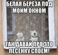 белая берёза под моим окном так давай про это песенку споём!