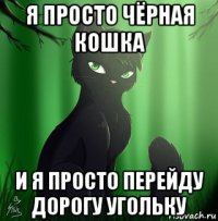 я просто чёрная кошка и я просто перейду дорогу угольку
