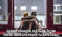  пьяная чучундра, под чьим-то там окном, нахуй бля пошла ты дура-ебобо.