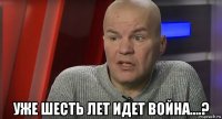  уже шесть лет идет война....?