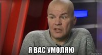  я вас умоляю