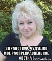  здравствуй, чудушко моё распрекрасненькое светка !