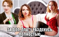  за доп. плату разденусь полностью