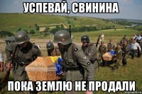 успевай, свинина пока землю не продали