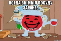 когда вымыл посуду заранее 