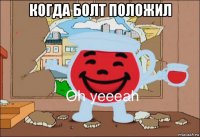 когда болт положил 