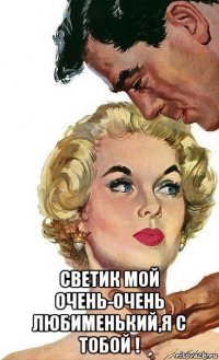  светик мой очень-очень любименький,я с тобой !