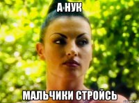 а нук мальчики стройсь