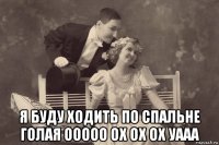  я буду ходить по спальне голая ооооо ох ох ох уааа