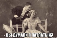  - вы думали я патлатый?