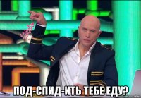  под-спид-ить тебе еду?
