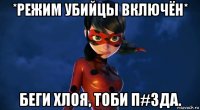*режим убийцы включён* беги хлоя, тоби п#зда.