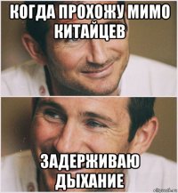 когда прохожу мимо китайцев задерживаю дыхание