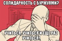 солидарность с буржуями? учиться, учиться и еще раз учиться!