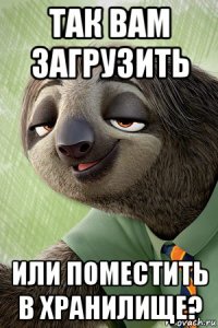 так вам загрузить или поместить в хранилище?
