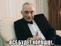 всё будет хорошо!