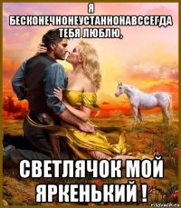 я бесконечнонеустаннонавссегда тебя люблю, светлячок мой яркенький !