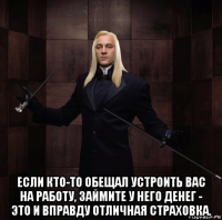  если кто-то обещал устроить вас на работу, займите у него денег - это и вправду отличная страховка.