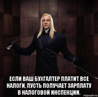  если ваш бухгалтер платит все налоги, пусть получает зарплату в налоговой инспекции.
