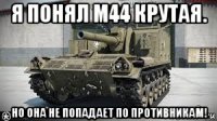 я понял м44 крутая. но она не попадает по противникам!