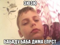 зюзю бабаду баба дима епрст