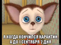  я когда кончился карантин, а до 1 сентября 2 дня