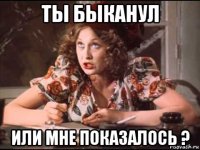 ты быканул или мне показалось ?