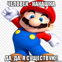 человек - какашка да, да, я существую!