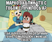 марко ох блин что с тобой случилось а? тебя залколдовал людо да ааааа точно ты малыш и не сможешь сказать