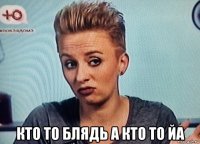  кто то блядь а кто то йа