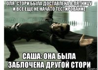 оля: стори была доставлена в пятницу и все еще не начато тестирование саша: она была заблочена другой стори