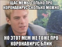 щас мемы только про коронавирус сколько можно но этот мем же тоже про коронавирус блин