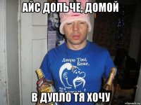 айс дольче, домой в дупло тя хочу