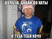 дольча, давай до хаты в туза тебя хочу