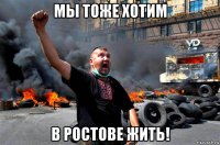 мы тоже хотим в ростове жить!