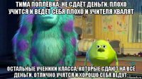 тима поплёвка: не сдаёт деньги, плохо учится и ведёт себя плохо и учителя хвалят остальные ученики класса, которые сдают на всё деньги, отлично учятся и хорошо себя ведут: