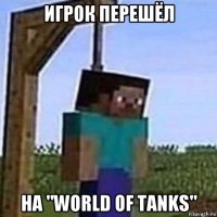 игрок перешёл на "world of tanks"